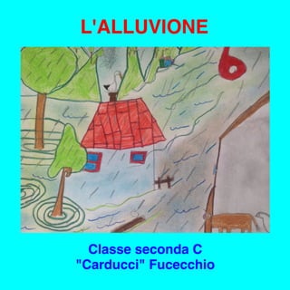L'ALLUVIONE
Classe seconda C
"Carducci" Fucecchio
 