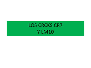 LOS CRCKS CR7
Y LM10
 