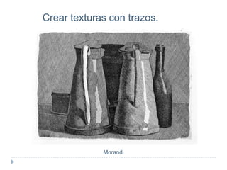 Crear texturas con trazos.

Morandi

 