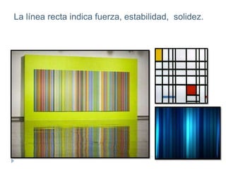 La línea recta indica fuerza, estabilidad, solidez.

 
