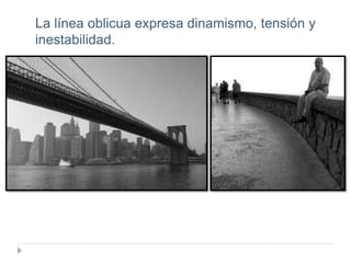 La línea oblicua expresa dinamismo, tensión y
inestabilidad.

 