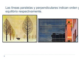 Las líneas paralelas y perpendiculares indican orden y
equilibrio respectivamente.

 