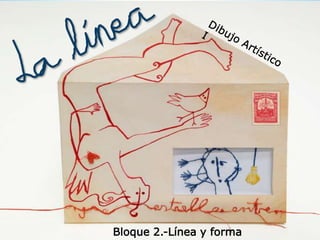 DIBUJO ARTÍSTICO I
BLOQUE 2.-LINEA Y FORMA
Bloque 2.-Línea y forma
 