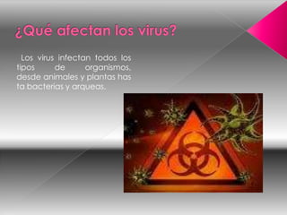 Los virus infectan todos los
tipos      de      organismos,
desde animales y plantas has
ta bacterias y arqueas.
 