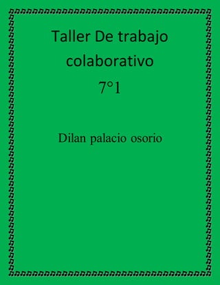 Taller De trabajo
colaborativo
7°1
Dilan palacio osorio
 