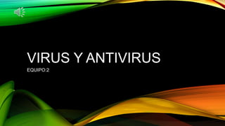 VIRUS Y ANTIVIRUS
EQUIPO:2
 