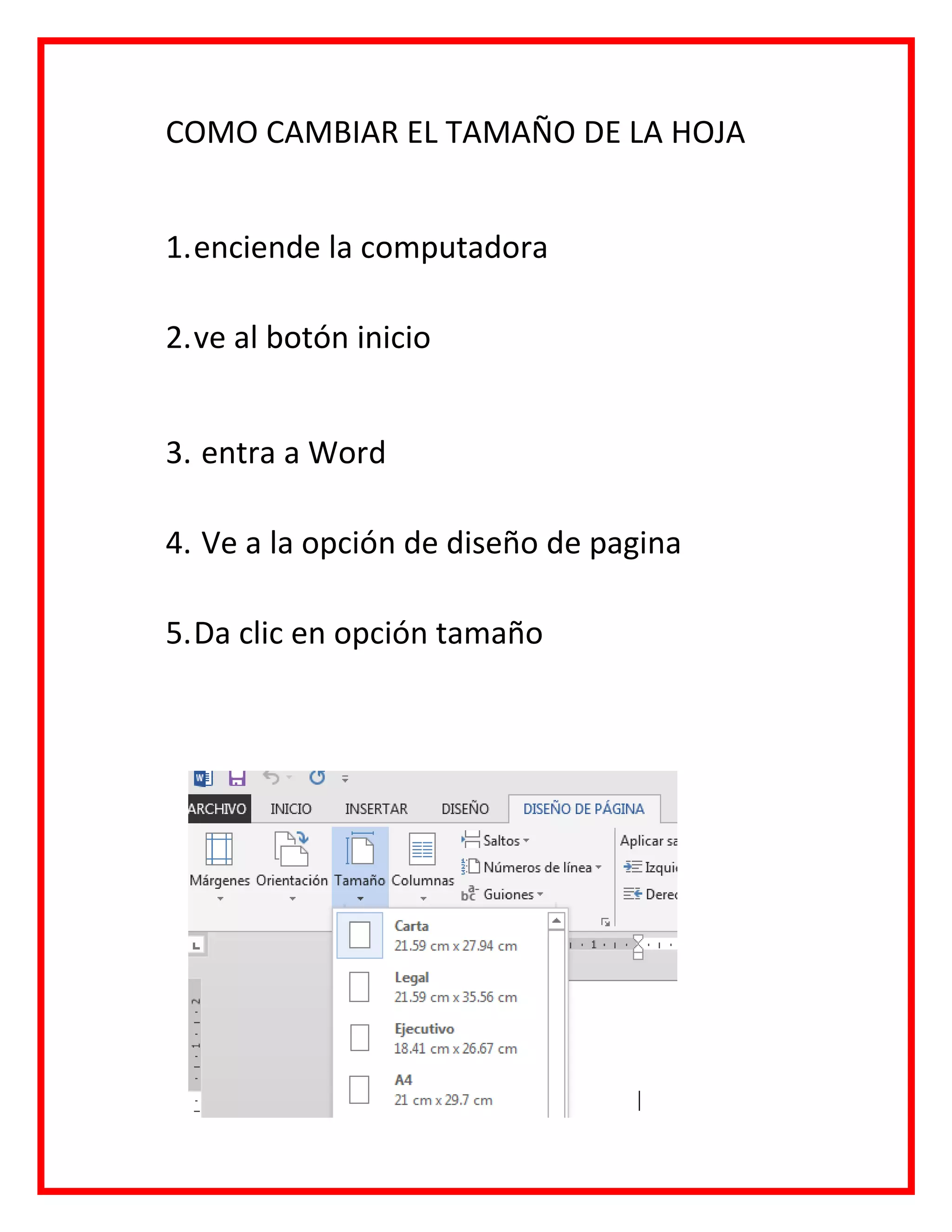 COMO CAMBIAR EL TAMAÑO DE LA HOJA
1.enciende la computadora
2.ve al botón inicio
3. entra a Word
4. Ve a la opción de diseño de pagina
5.Da clic en opción tamaño
 
