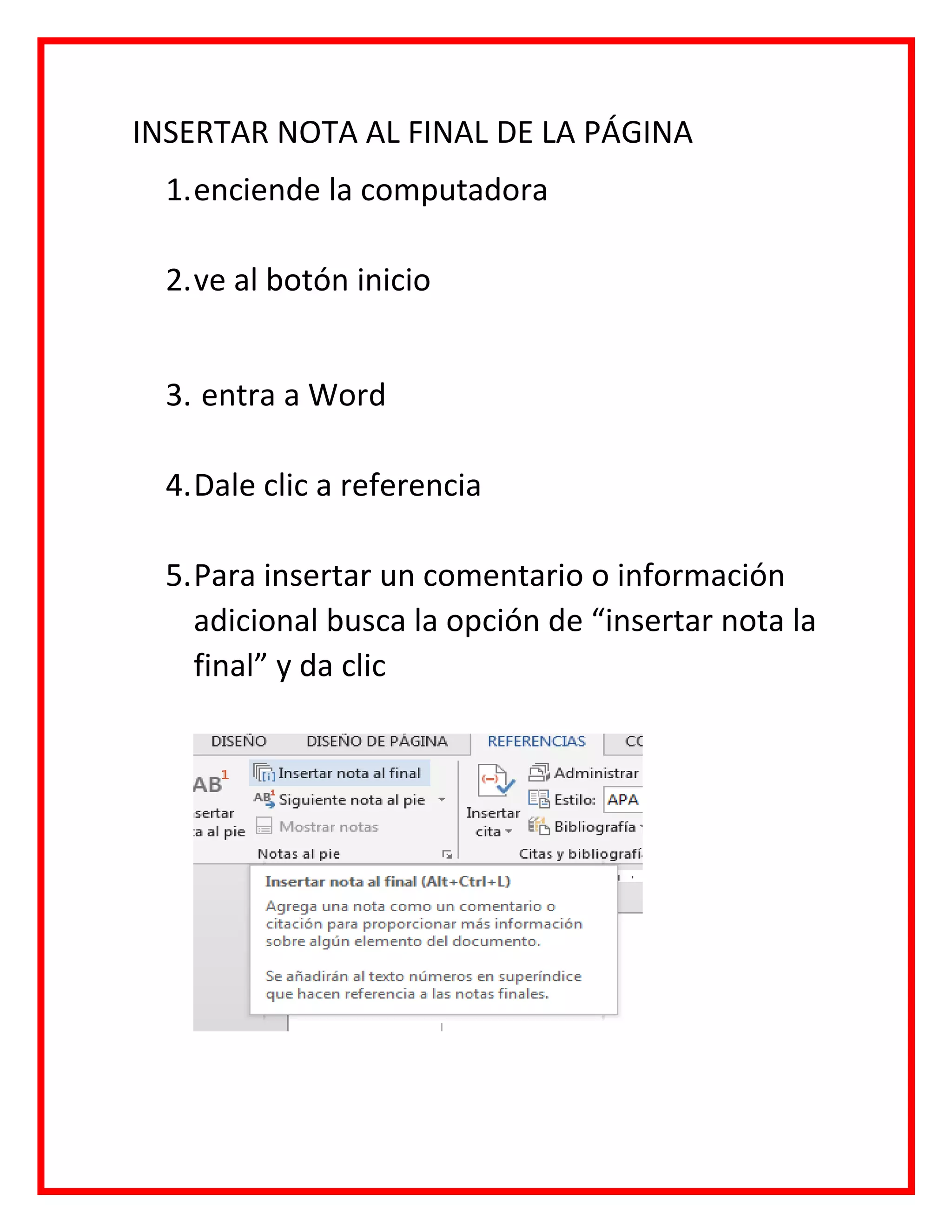 INSERTAR NOTA AL FINAL DE LA PÁGINA
1.enciende la computadora
2.ve al botón inicio
3. entra a Word
4.Dale clic a referencia
5.Para insertar un comentario o información
adicional busca la opción de “insertar nota la
final” y da clic
 