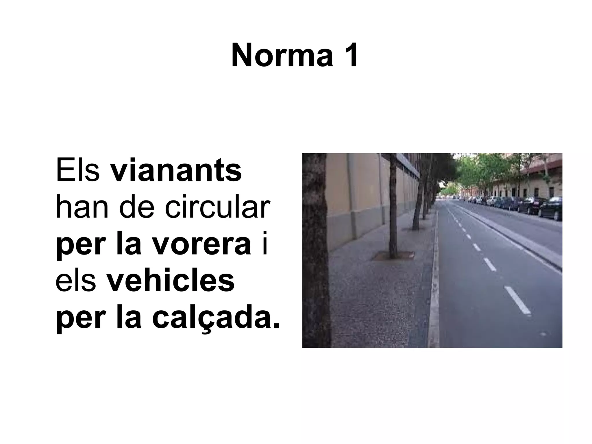 Norma 1


Els vianants
han de circular
per la vorera i
els vehicles
per la calçada.
 