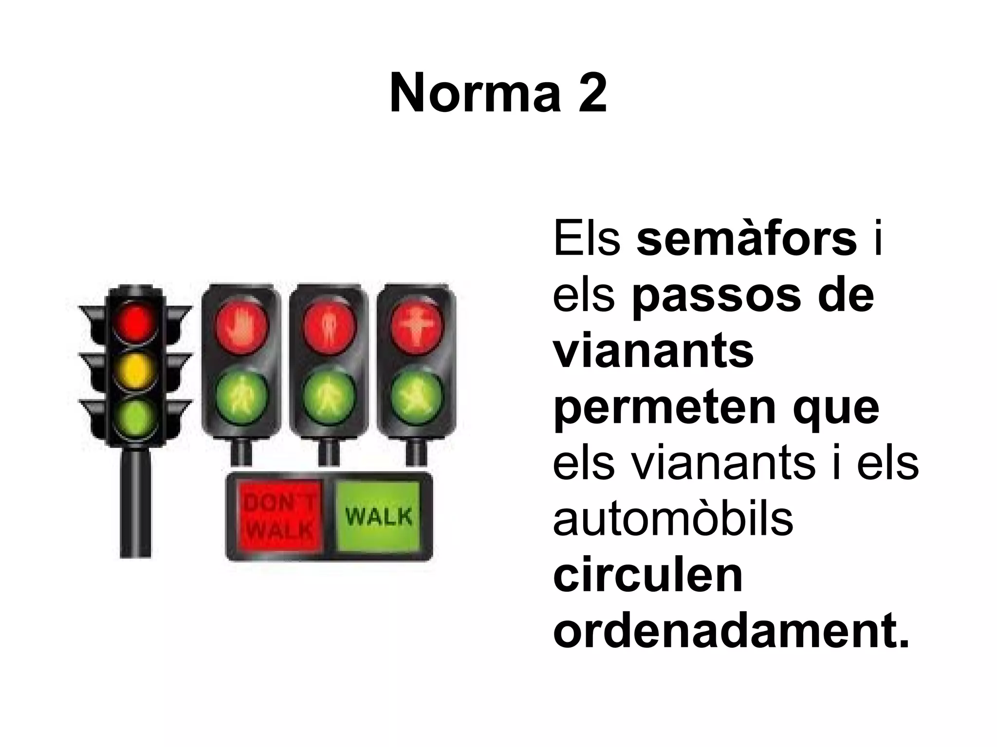 Norma 2

     Els semàfors i
     els passos de
     vianants
     permeten que
     els vianants i els
     automòbils
     circulen
     ordenadament.
 