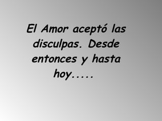 El Amor aceptó las disculpas. Desde entonces y hasta hoy.....   