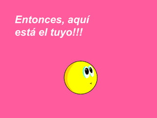 Entonces, aquí está el tuyo!!! 