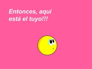 Entonces, aquí está el tuyo!!! 