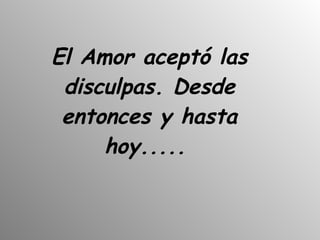 El Amor aceptó las disculpas. Desde entonces y hasta hoy.....   