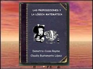 LAS PROPOSICIONES Y
LA LÓGICA MATEMÁTICA
Demetrio Ccesa Rayme
Claudia Bustamante López
 