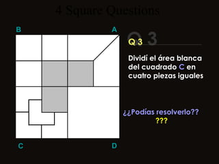 4  Square   Questions ¿¿Podías resolverlo?? ??? Q 3 B A D C Q 3 Dividí el área blanca del cuadrado  C  en cuatro piezas iguales 