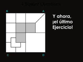 4  Square   Questions B A D C Y ahora,  ¡el último Ejercicio! 