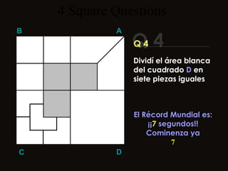 4  Square   Questions Q 4 B A D C Q 4 El Récord Mundial es: ¡¡ 7  segundos!! Cominenza ya 7 Dividí el área blanca del cuadrado  D  en siete piezas iguales 