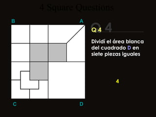 4  Square   Questions Q 4 B A D C Q 4 4 Dividí el área blanca del cuadrado  D  en siete piezas iguales 