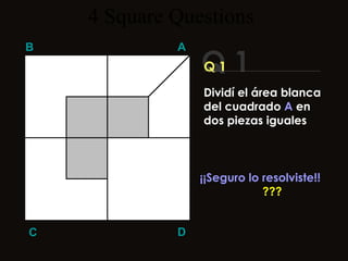 4  Square   Questions Q 1 B A D C Q 1 ¡¡Seguro lo resolviste!! ??? Dividí el área blanca del cuadrado  A  en dos piezas iguales 