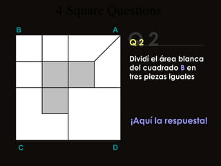 4  Square   Questions Q 2 B A D C Q 2 ¡Aquí la respuesta! Dividí el área blanca del cuadrado  B  en tres piezas iguales 