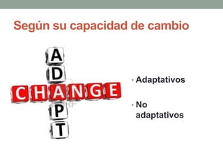Según su capacidad de cambio

• Adaptativos
• No

adaptativos

 