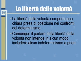 La libertà della volontà La libertà della volontà comporta una chiara presa di posizione nei confronti del determinismo. Comunque il parlare della libertà della volontà non intende in alcun modo includere alcun indeterminismo a priori.       