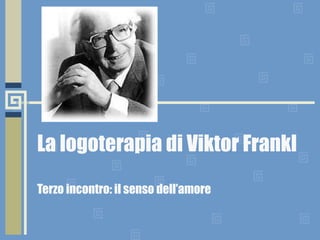 La logoterapia di Viktor Frankl Terzo incontro: il senso dell’amore 