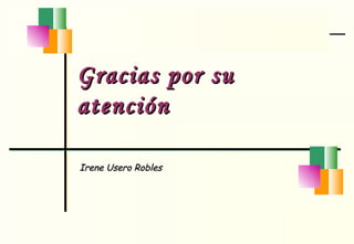 Gracias por su atención Irene Usero Robles 