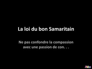 La loi du bon Samaritain

Ne pas confondre la compassion
  avec une passion de con. . .
 