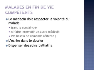  Le médecin doit respecter la volonté du
malade
 (sans le convaincre
 ni faire intervenir un autre médecin
 Pas besoin de demande réitérée )
 L’écrire dans le dossier
 Dispenser des soins palliatifs
 