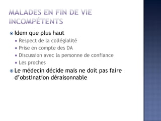  Idem que plus haut
 Respect de la collégialité
 Prise en compte des DA
 Discussion avec la personne de confiance
 Les proches
 Le médecin décide mais ne doit pas faire
d’obstination déraisonnable
 