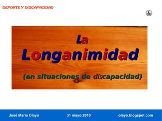 DEPORTE Y DISCAPACIDAD




                             La
        Longanimidad
         (en situaciones de discapacidad)




  José María Olayo       31 mayo 2010   olayo.blogspot.com
 