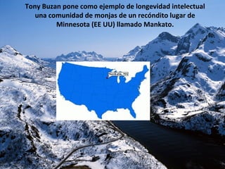 Tony Buzan pone como ejemplo de longevidad intelectual
una comunidad de monjas de un recóndito lugar de
Minnesota (EE UU) llamado Mankato.
 