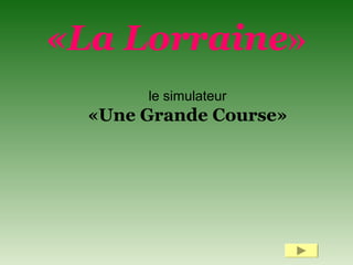 le simulateur
«Une Grande Course»
«La Lorraine»
 