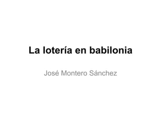 La lotería en babilonia 
José Montero Sánchez 
 