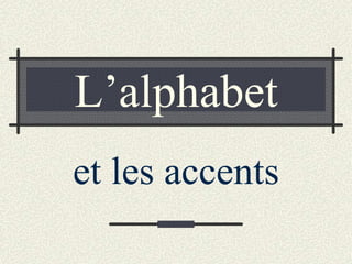 L’alphabet
et les accents
 