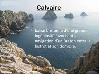 Calvaire
• balise bretonne d’une grande
ingéniosité favorisant la
navigation d’un Breton entre le
bistrot et son domicile.
 