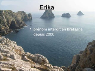 Erika
• prénom interdit en Bretagne
depuis 2000.
 