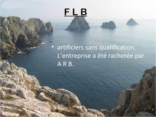 F L B 
• artificiers sans qualification.
L’entreprise a été rachetée par
A R B.
 