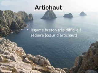 Artichaut
• légume breton très difficile à
séduire (cœur d’artichaut)
 