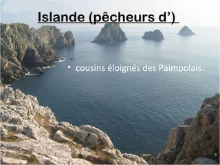 Islande (pêcheurs d’) 
• cousins éloignés des Paimpolais.
 