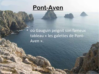 Pont-Aven 
• où Gauguin peignit son fameux
tableau « les galettes de Pont-
Aven ».
 