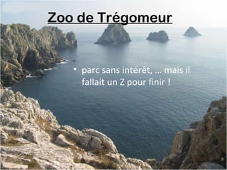Zoo de Trégomeur 
• parc sans intérêt, … mais il
fallait un Z pour finir !
 