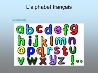 L’alphabet français
Commencez!
 