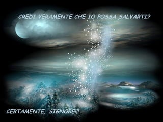 CREDI VERAMENTE CHE IO POSSA SALVARTI?




CERTAMENTE, SIGNORE!!!
 