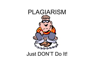 PLAGIARISM Just DON’T Do It! 