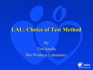 LAL: Choice of Test MethodLAL: Choice of Test Method
ByBy
Tim SandleTim Sandle
Bio Products LaboratoryBio Products Laboratory
 
