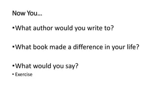Now You…
•What author would you write to?
•What book made a difference in your life?
•What would you say?
• Exercise
 
