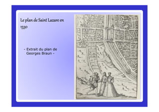 Le plan de Saint Lazare enLe plan de Saint Lazare enLe plan de Saint Lazare enLe plan de Saint Lazare enLe plan de Saint Lazare enLe plan de Saint Lazare enLe plan de Saint Lazare enLe plan de Saint Lazare en
15301530153015301530153015301530
- Extrait du plan de
Georges Braun -
 
